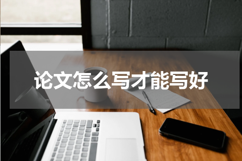 论文怎么写才能写好