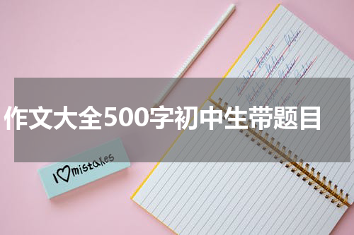 作文大全500字初中生带题目
