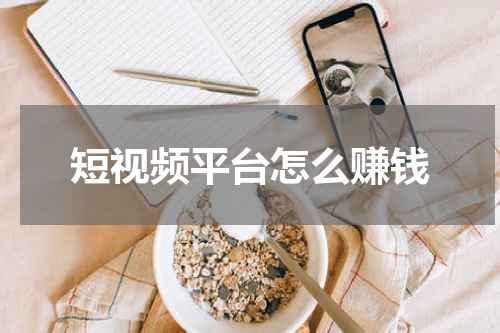 短视频平台怎么赚钱