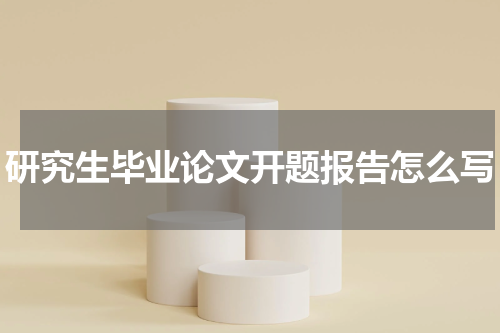 研究生毕业论文开题报告怎么写