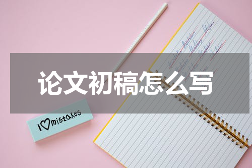 论文初稿怎么写