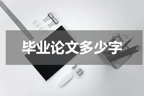 毕业论文多少字