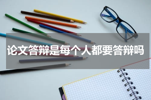 论文答辩是每个人都要答辩吗