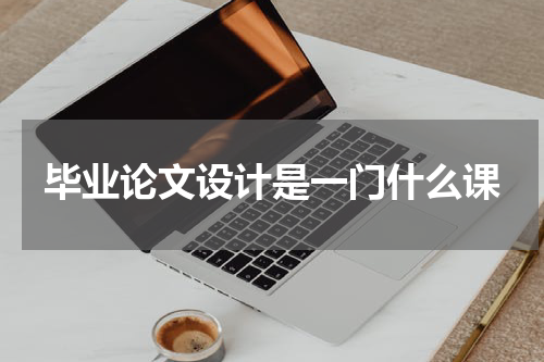 毕业论文设计是一门什么课