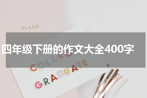 四年级下册的作文大全400字