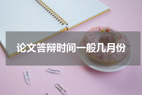 论文答辩时间一般几月份