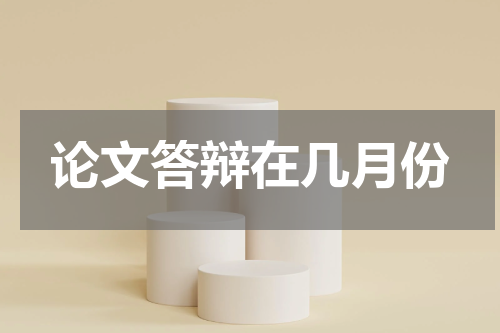 论文答辩在几月份