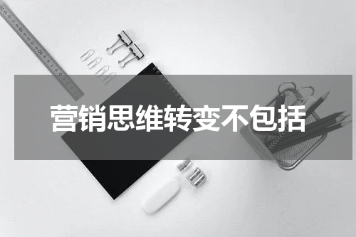 营销思维转变不包括