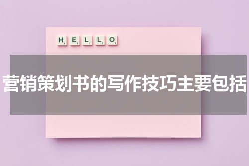 营销策划书的写作技巧主要包括