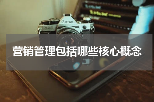 营销管理包括哪些核心概念