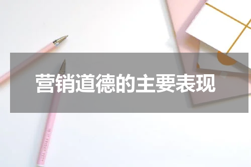 营销道德的主要表现