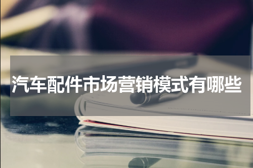 汽车配件市场营销模式有哪些