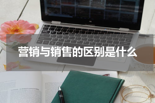 营销与销售的区别是什么