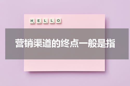 营销渠道的终点一般是指
