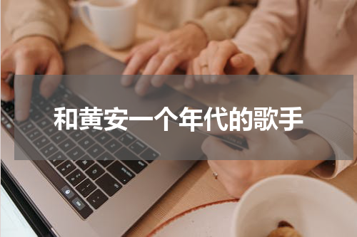 和黄安一个年代的歌手