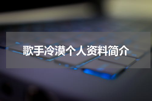 歌手冷漠个人资料简介