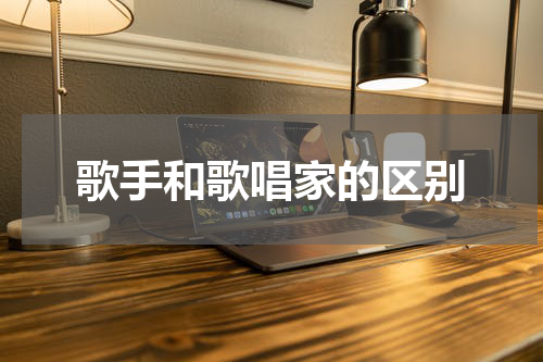 歌手和歌唱家的区别
