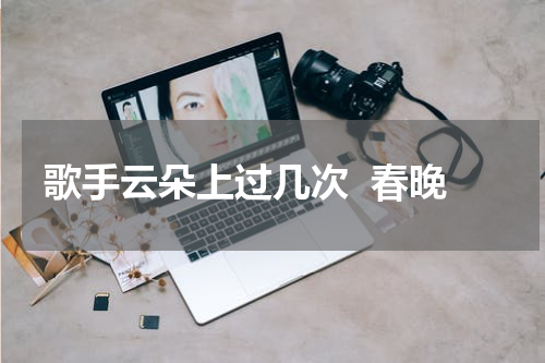 歌手云朵上过几次  春晚