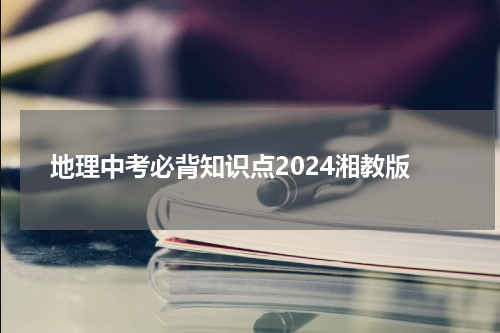 地理中考必背知识点2024湘教版