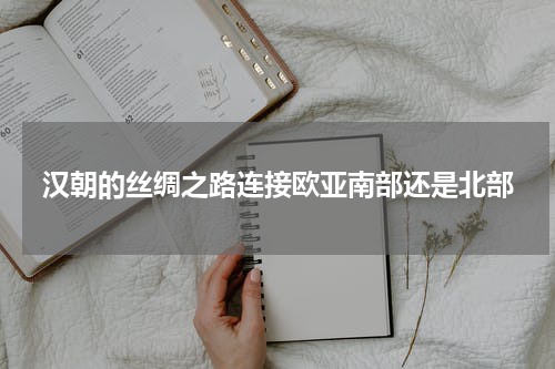 汉朝的丝绸之路连接欧亚南部还是北部