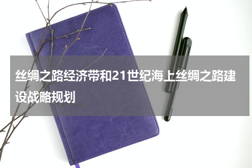 丝绸之路经济带和21世纪海上丝绸之路建设战略规划