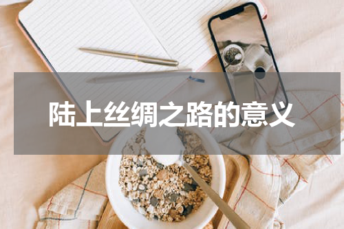 陆上丝绸之路的意义