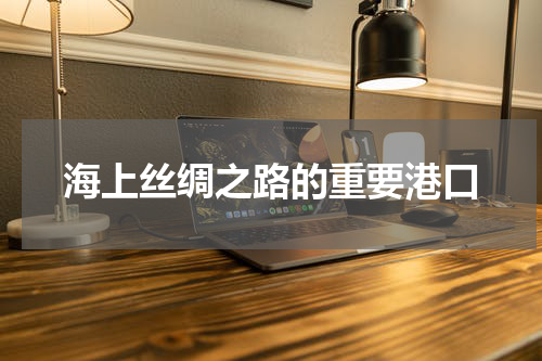 海上丝绸之路的重要港口