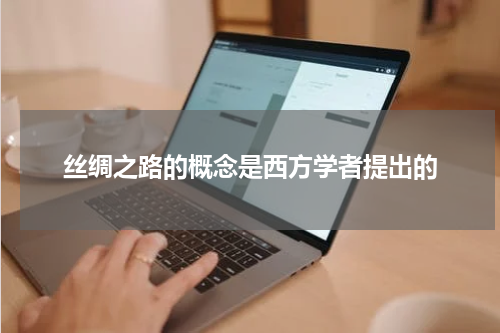 丝绸之路的概念是西方学者提出的