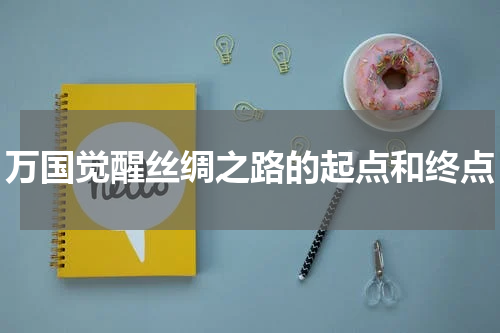 万国觉醒丝绸之路的起点和终点