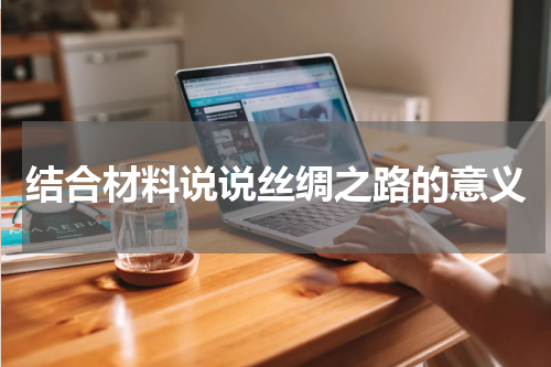 结合材料说说丝绸之路的意义