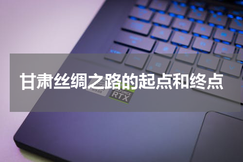 甘肃丝绸之路的起点和终点