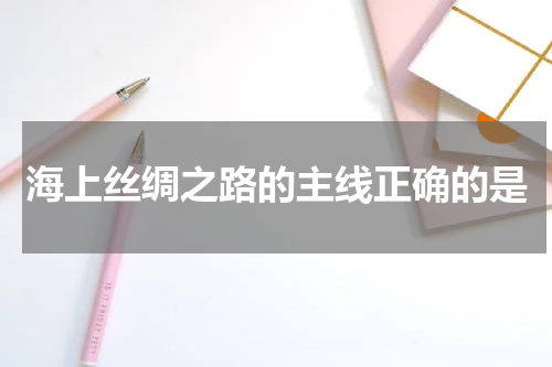 海上丝绸之路的主线正确的是