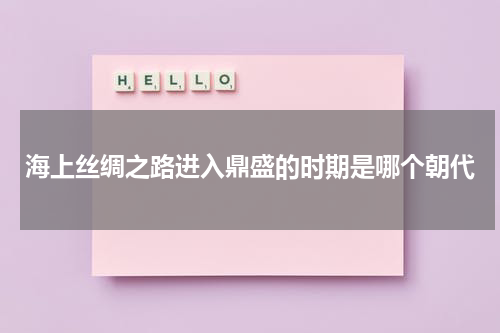 海上丝绸之路进入鼎盛的时期是哪个朝代