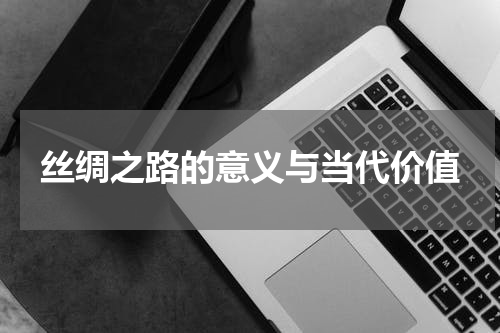 丝绸之路的意义与当代价值
