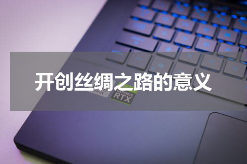 开创丝绸之路的意义