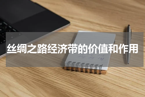 丝绸之路经济带的价值和作用