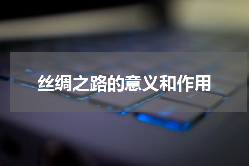 丝绸之路的意义和作用