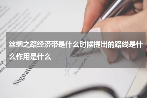 丝绸之路经济带是什么时候提出的路线是什么作用是什么