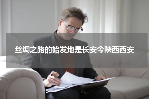 丝绸之路的始发地是长安今陕西西安