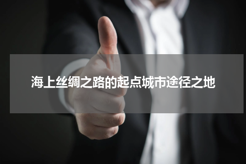 海上丝绸之路的起点城市途径之地