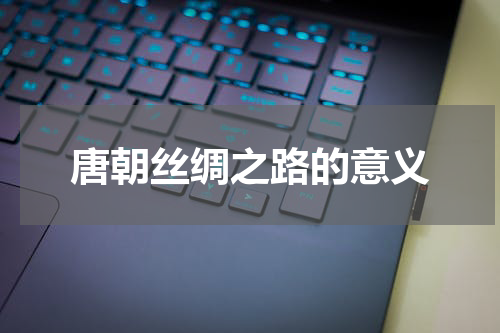 唐朝丝绸之路的意义