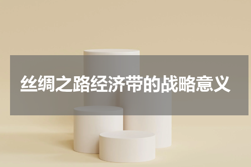 丝绸之路经济带的战略意义