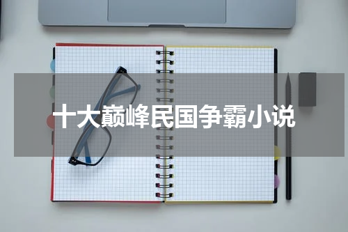 十大巅峰民国争霸小说