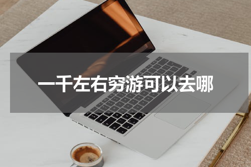 一千左右穷游可以去哪