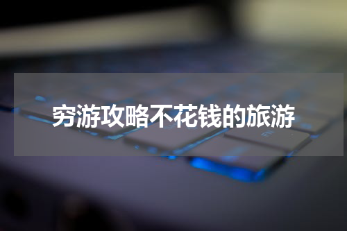 穷游攻略不花钱的旅游