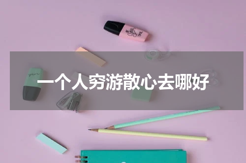 一个人穷游散心去哪好