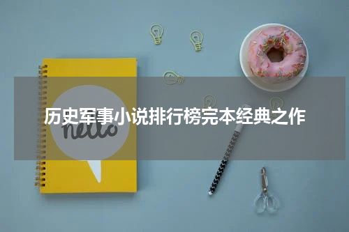 历史军事小说排行榜完本经典之作