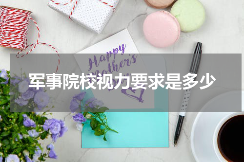 军事院校视力要求是多少