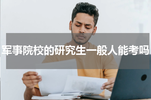 军事院校的研究生一般人能考吗