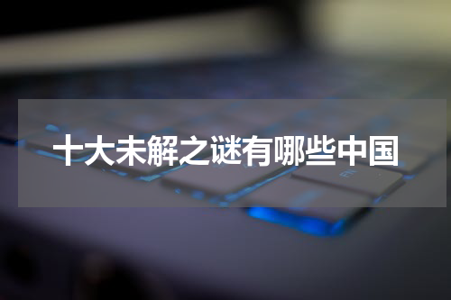 十大未解之谜有哪些中国